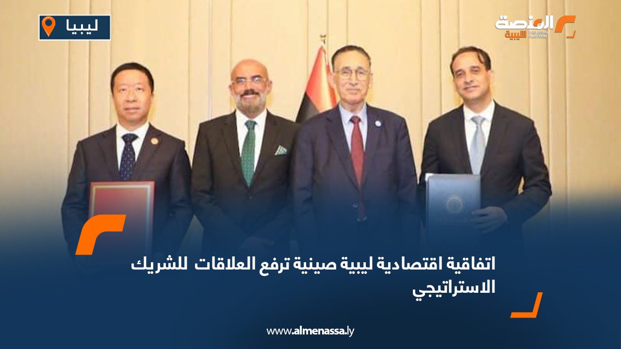 اتفاقية اقتصادية ليبية صينية ترفع العلاقات  للشريك الاستراتيجي