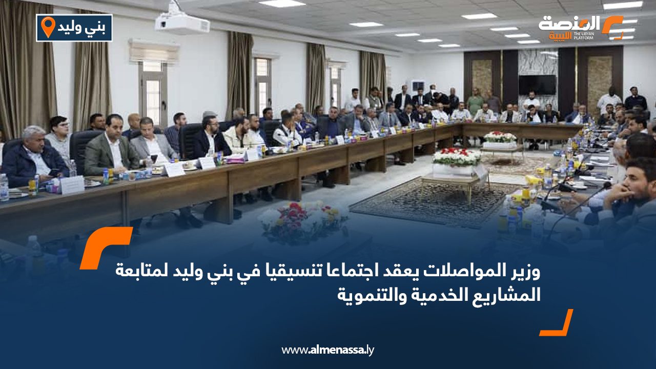 وزير المواصلات يعقد اجتماعا تنسيقيا في بني وليد لمتابعة المشاريع الخدمية والتنموية