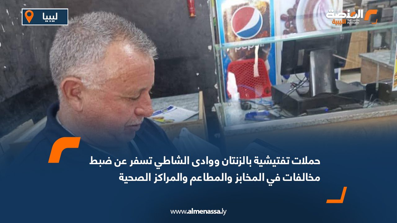 حملات تفتيشية بالزنتان ووادى الشاطي تسفر عن ضبط مخالفات في المخابز والمطاعم والمراكز الصحية