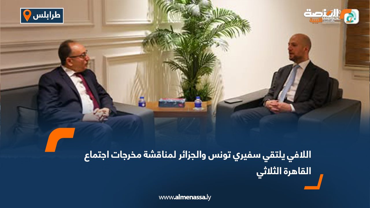 اللافي يلتقي سفيري تونس والجزائر لمناقشة مخرجات اجتماع القاهرة الثلاثي