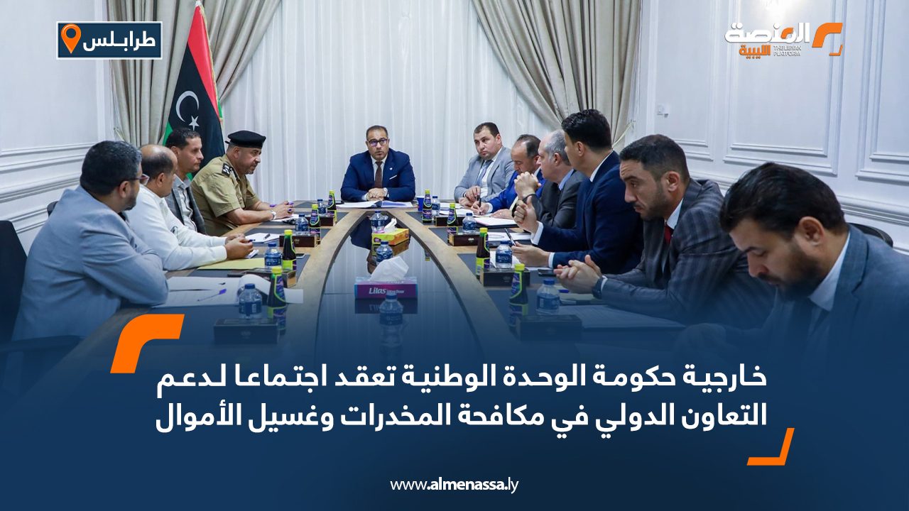خارجية حكومة الوحدة الوطنية تعقد اجتماعًا لدعم التعاون الدولي في مكافحة المخدرات وغسيل الأموال