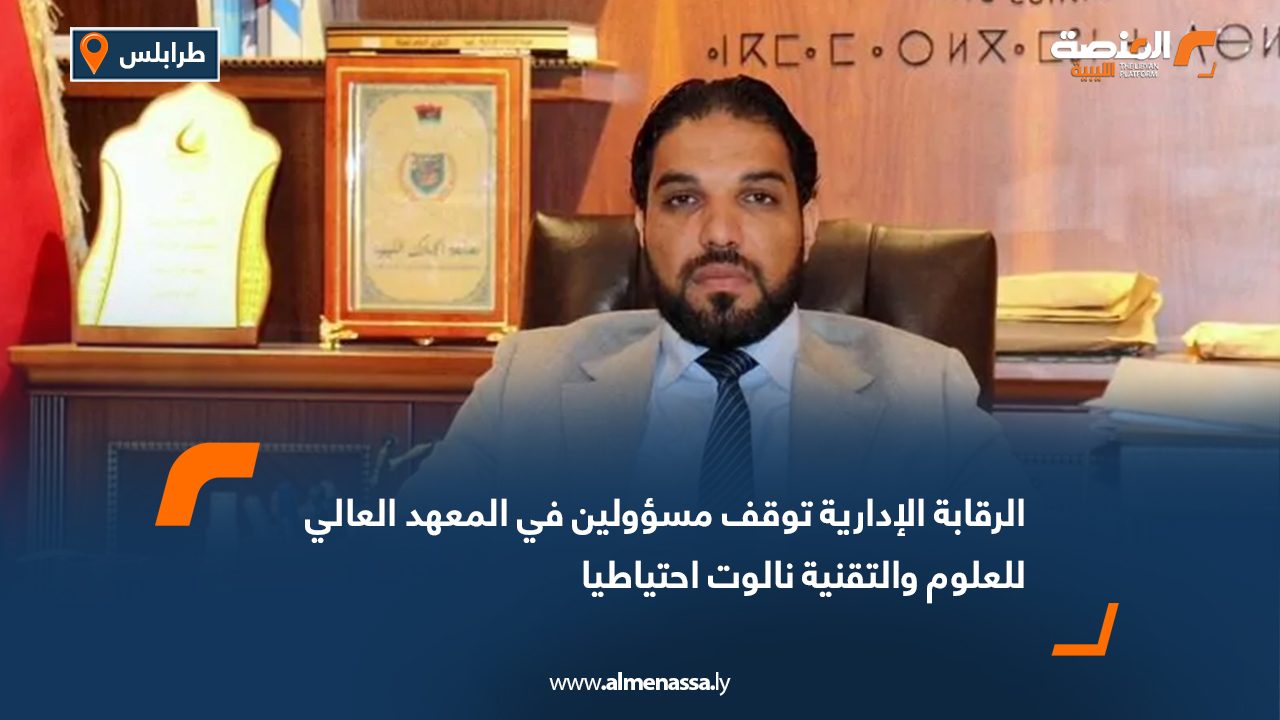 الرقابة الإدارية توقف مسؤولين في المعهد العالي للعلوم والتقنية نالوت احتياطيا