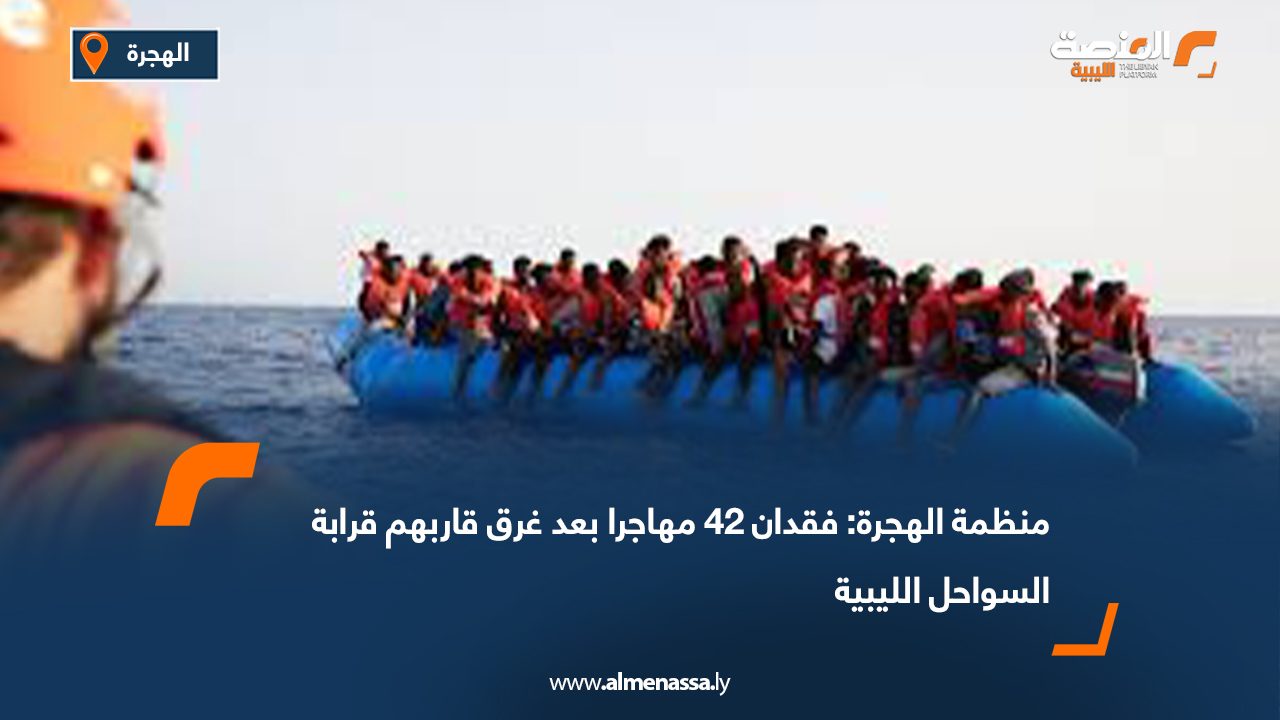 منظمة الهجرة: فقدان 42 مهاجرا بعد غرق قاربهم قرابة السواحل الليبية
