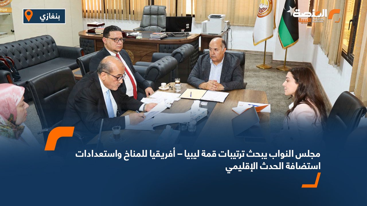 مجلس النواب يبحث ترتيبات قمة ليبيا – أفريقيا للمناخ واستعدادات استضافة الحدث الإقليمي