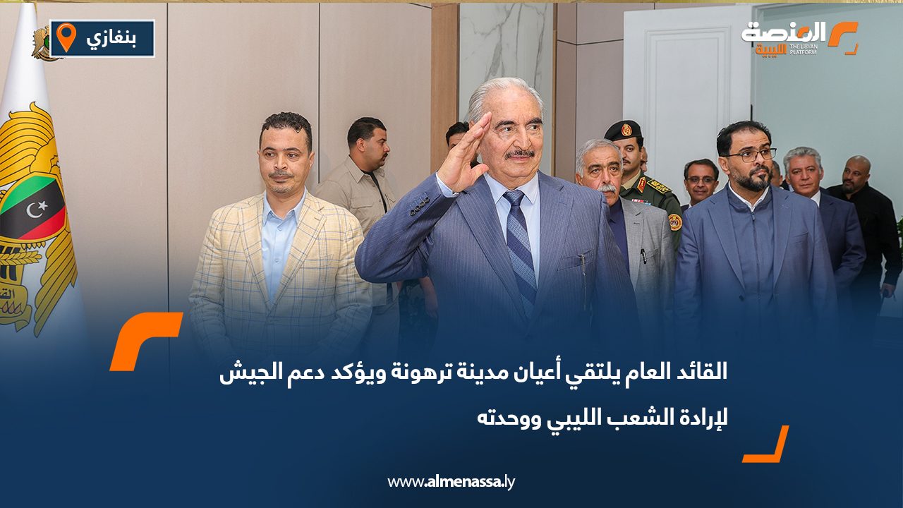 القائد العام يلتقي أعيان مدينة ترهونة ويؤكد دعم الجيش لإرادة الشعب الليبي ووحدته