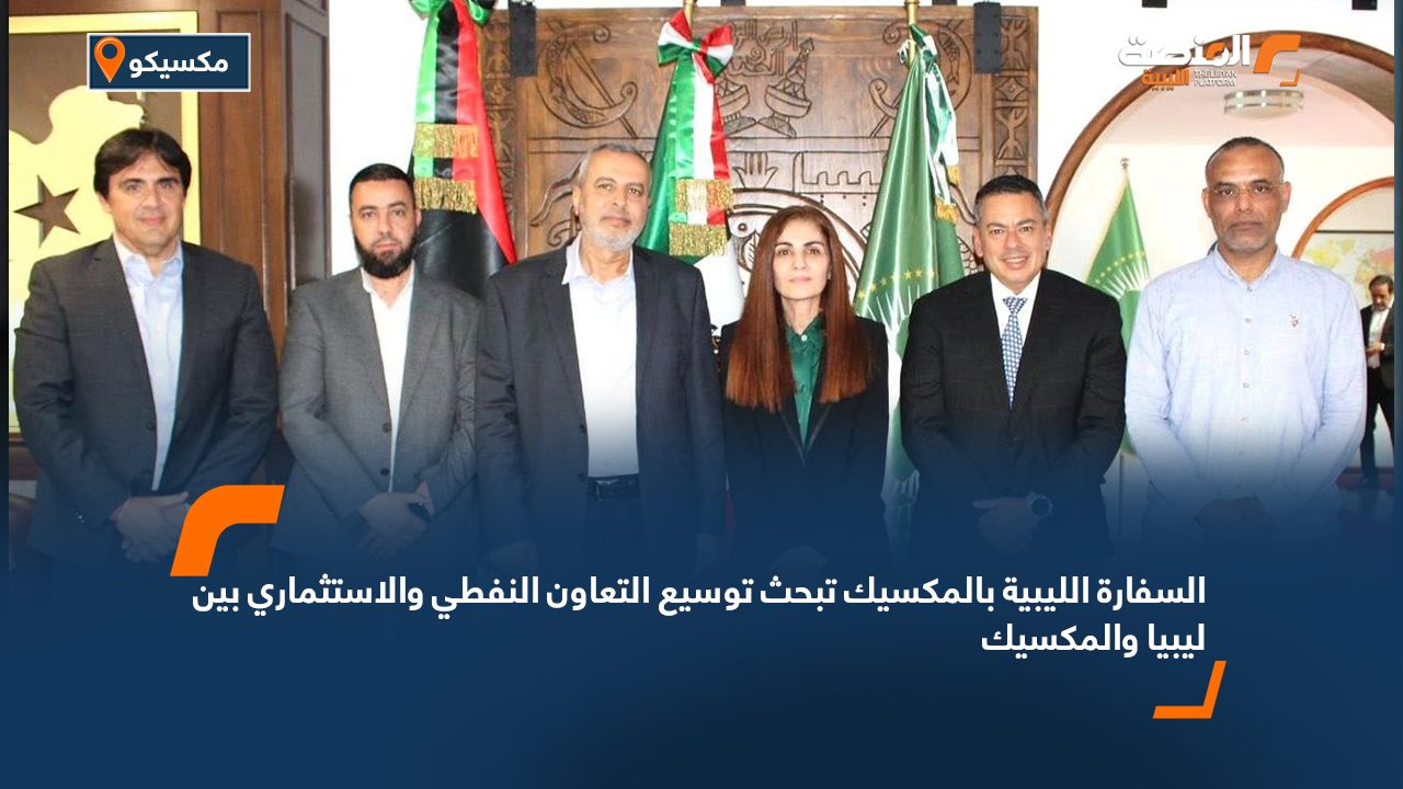 السفارة الليبية بالمكسيك تبحث توسيع التعاون النفطي والاستثماري بين ليبيا والمكسيك