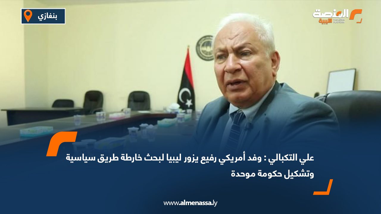 علي التكبالي: وفد أمريكي رفيع يزور ليبيا لبحث خارطة طريق سياسية وتشكيل حكومة موحدة