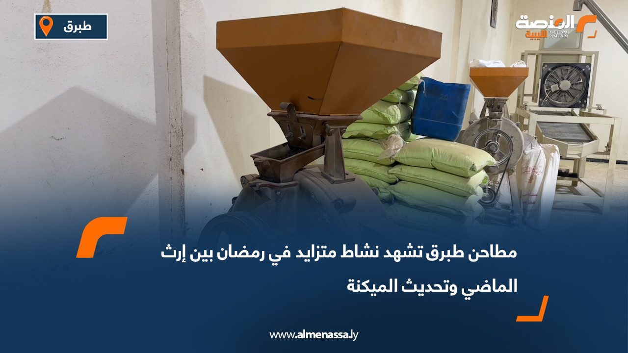 مطاحن طبرق تشهد نشاط متزايد في رمضان بين إرث الماضي وتحديث الميكنة