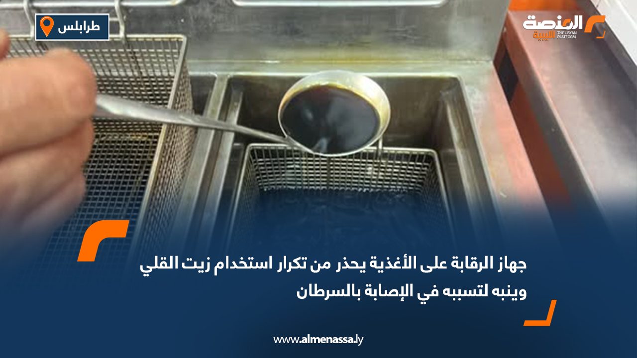 جهاز الرقابة على الأغذية يحذر من تكرار استخدام زيت القلي وينبه لتسببه في الإصابة بالسرطان