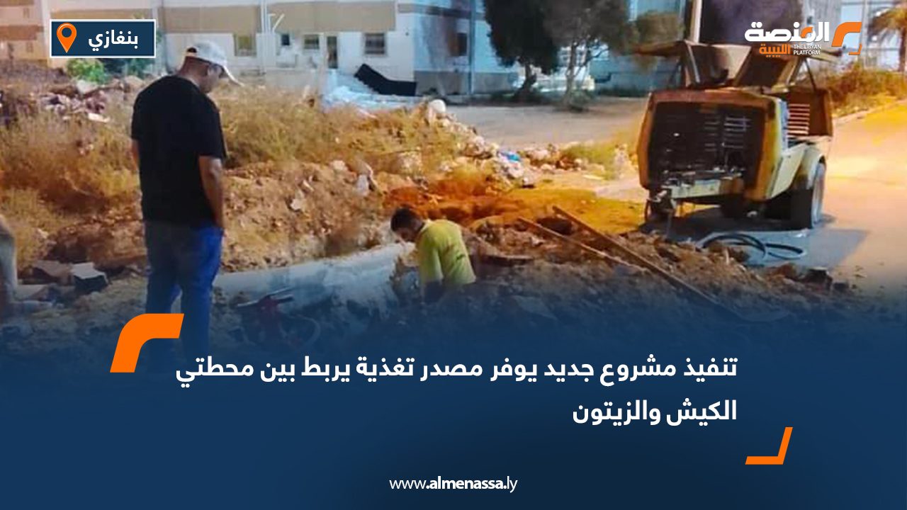 تنفيذ مشروع جديد يوفر مصدر تغذية يربط بين محطتي الكيش والزيتون