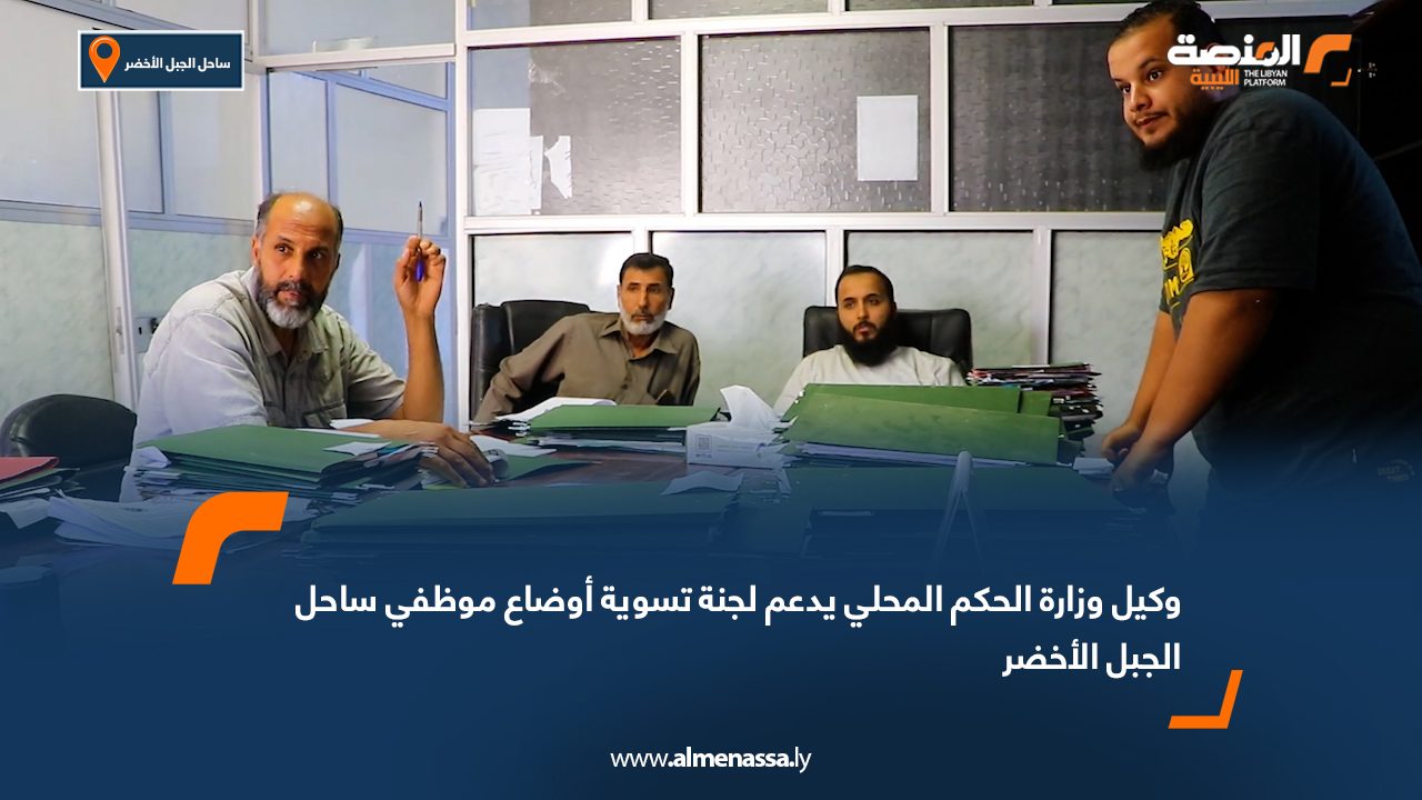 وكيل وزارة الحكم المحلي يدعم لجنة تسوية أوضاع موظفي ساحل الجبل الأخضر