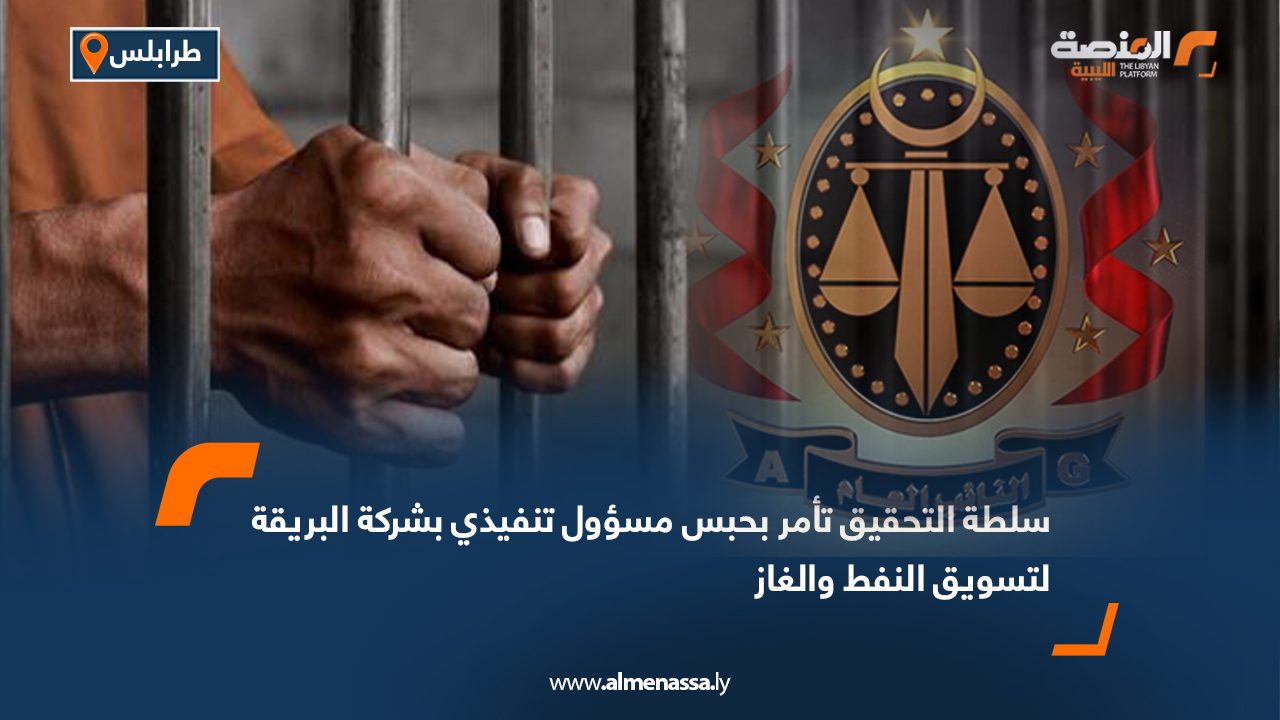 سلطة التحقيق تأمر بحبس مسؤول تنفيذي بشركة البريقة لتسويق النفط والغاز