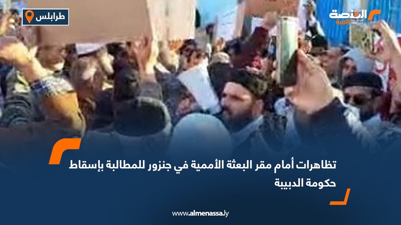 تظاهرات أمام مقر البعثة الأممية في جنزور للمطالبة بإسقاط حكومة الدبيبة