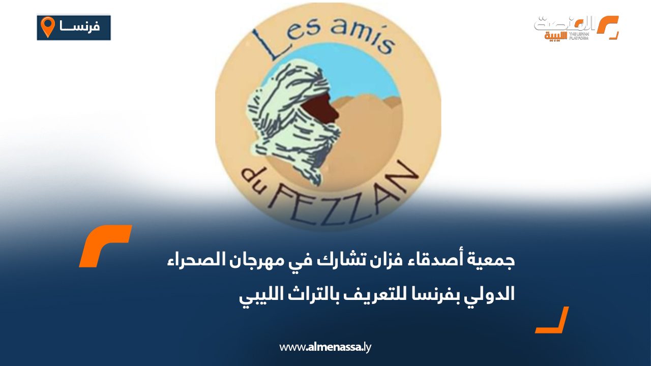 جمعية أصدقاء فزان تشارك في مهرجان الصحراء الدولي بفرنسا للتعريف بالتراث الليبي