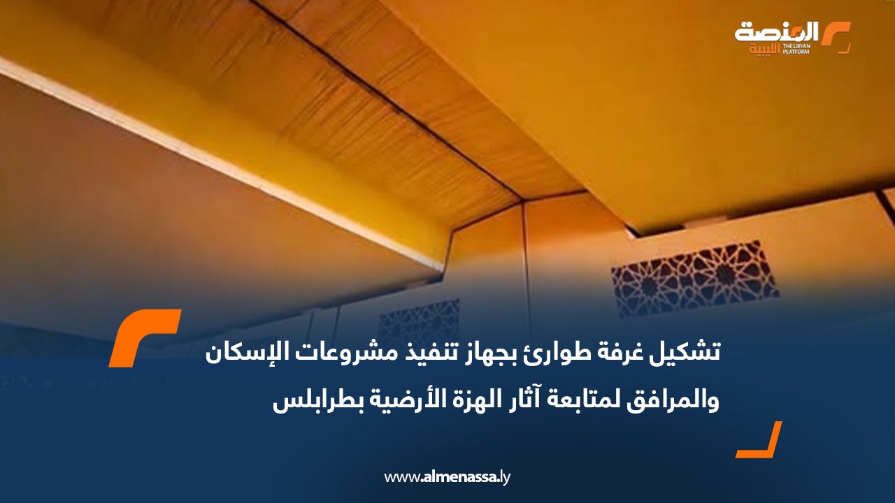 تشكيل غرفة طوارئ بجهاز تنفيذ مشروعات الإسكان والمرافق لمتابعة آثار الهزة الأرضية بطرابلس