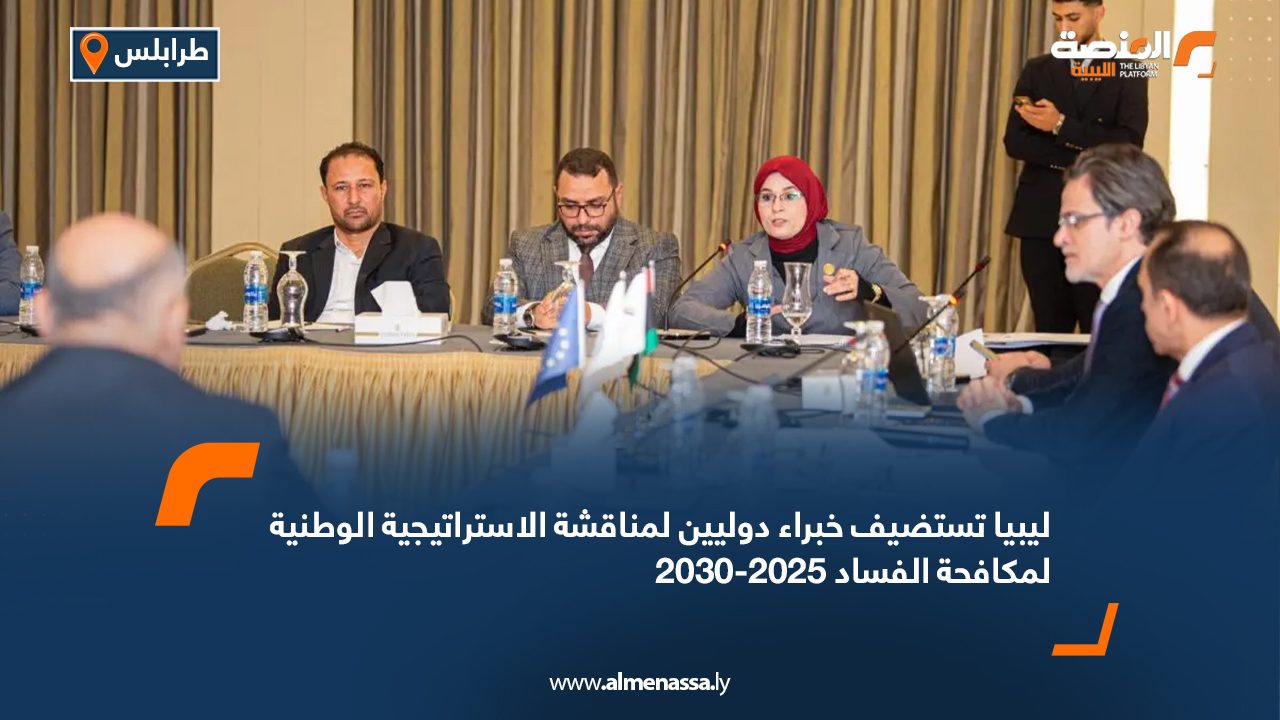ليبيا تستضيف خبراء دوليين لمناقشة الاستراتيجية الوطنية لمكافحة الفساد 2025-2030
