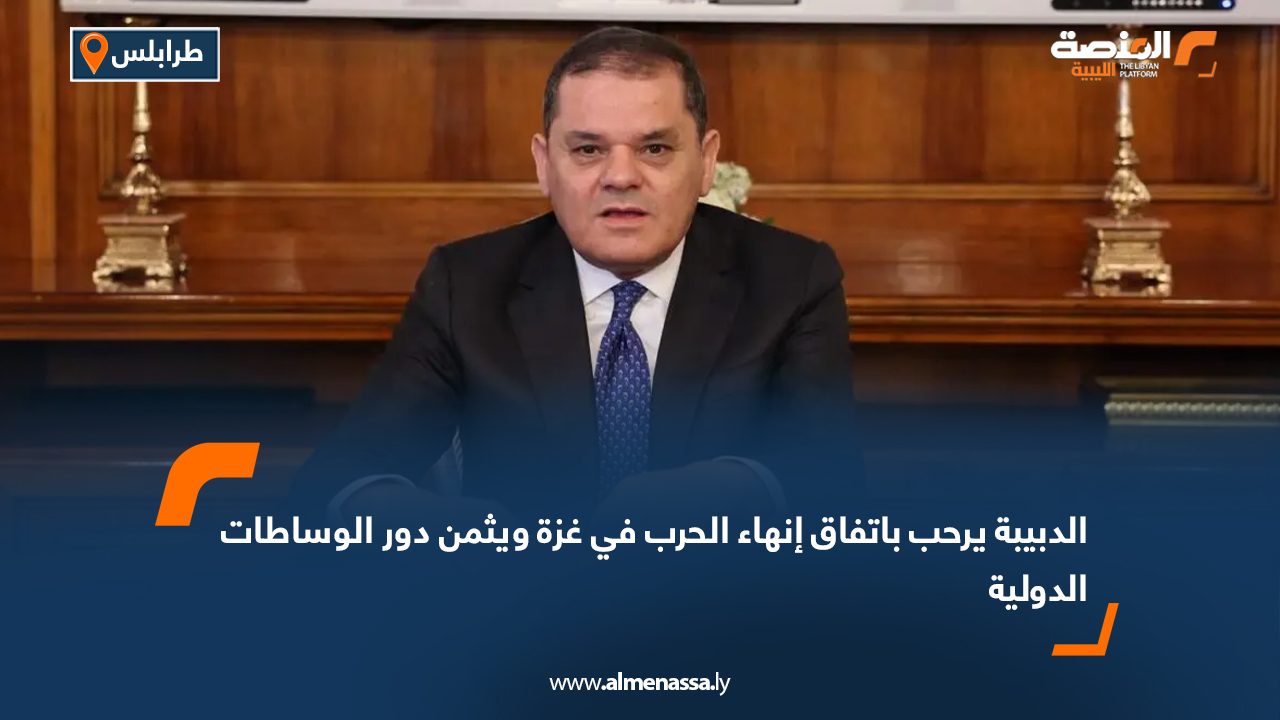 الدبيبة يرحب باتفاق إنهاء الحرب في غزة ويثمن دور الوساطات الدولية
