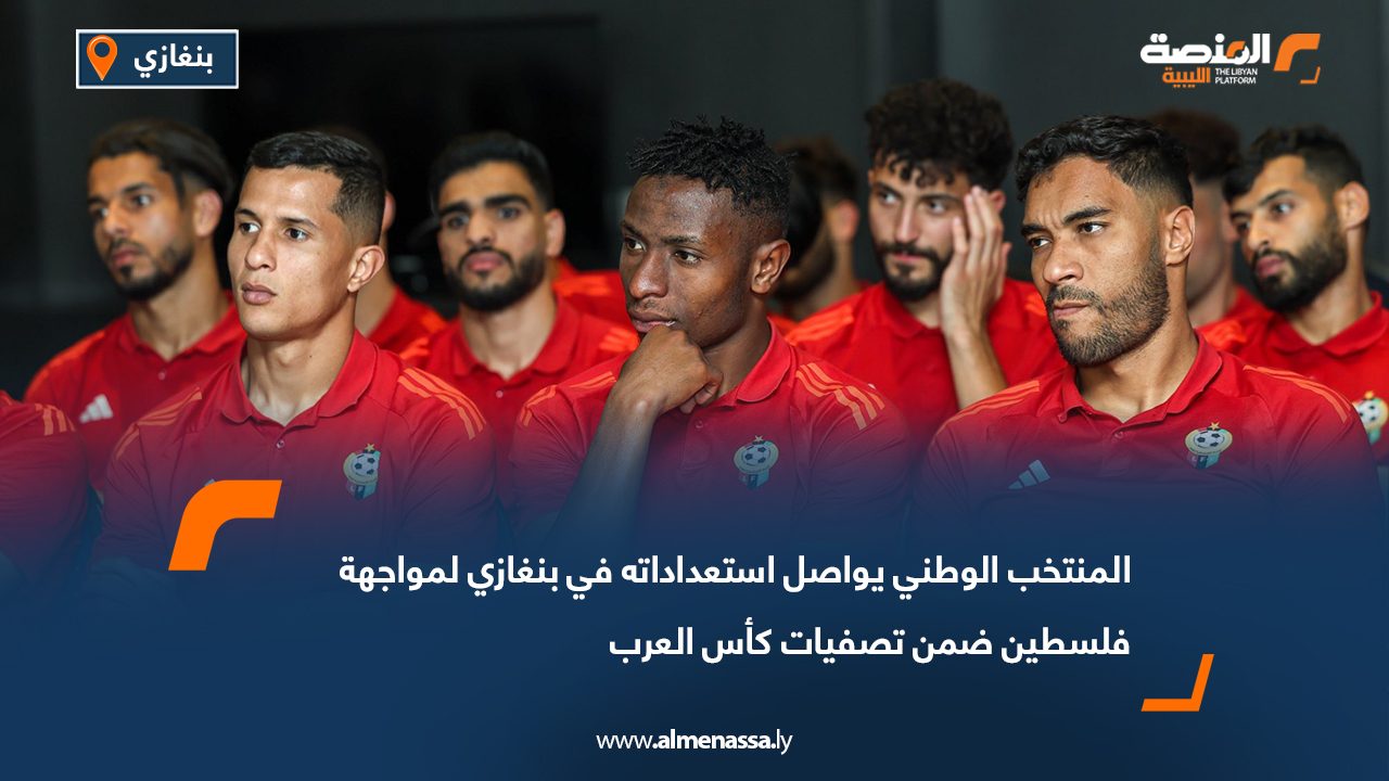 المنتخب الوطني يواصل استعداداته في بنغازي لمواجهة فلسطين ضمن تصفيات كأس العرب