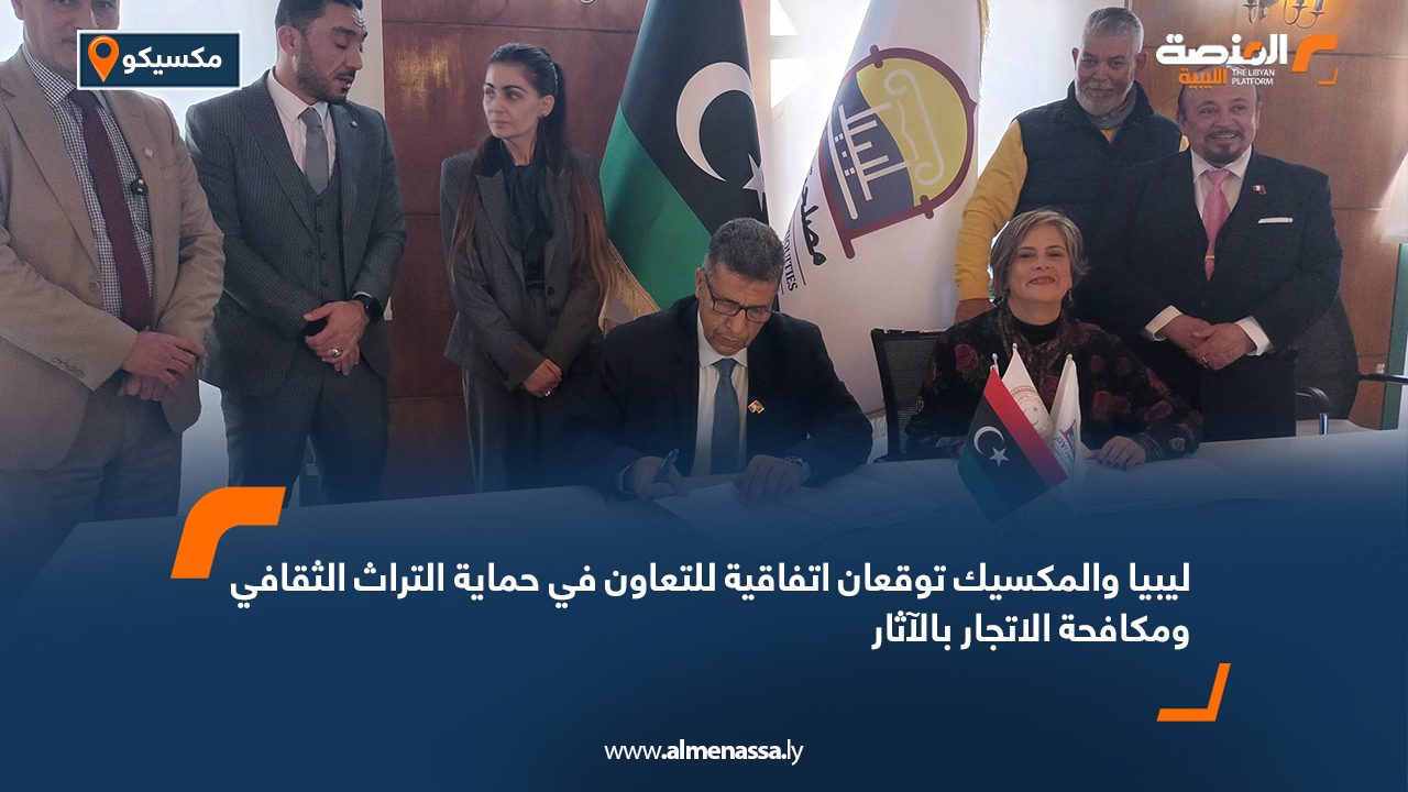 ليبيا والمكسيك توقعان اتفاقية للتعاون في حماية التراث الثقافي ومكافحة الاتجار بالآثار