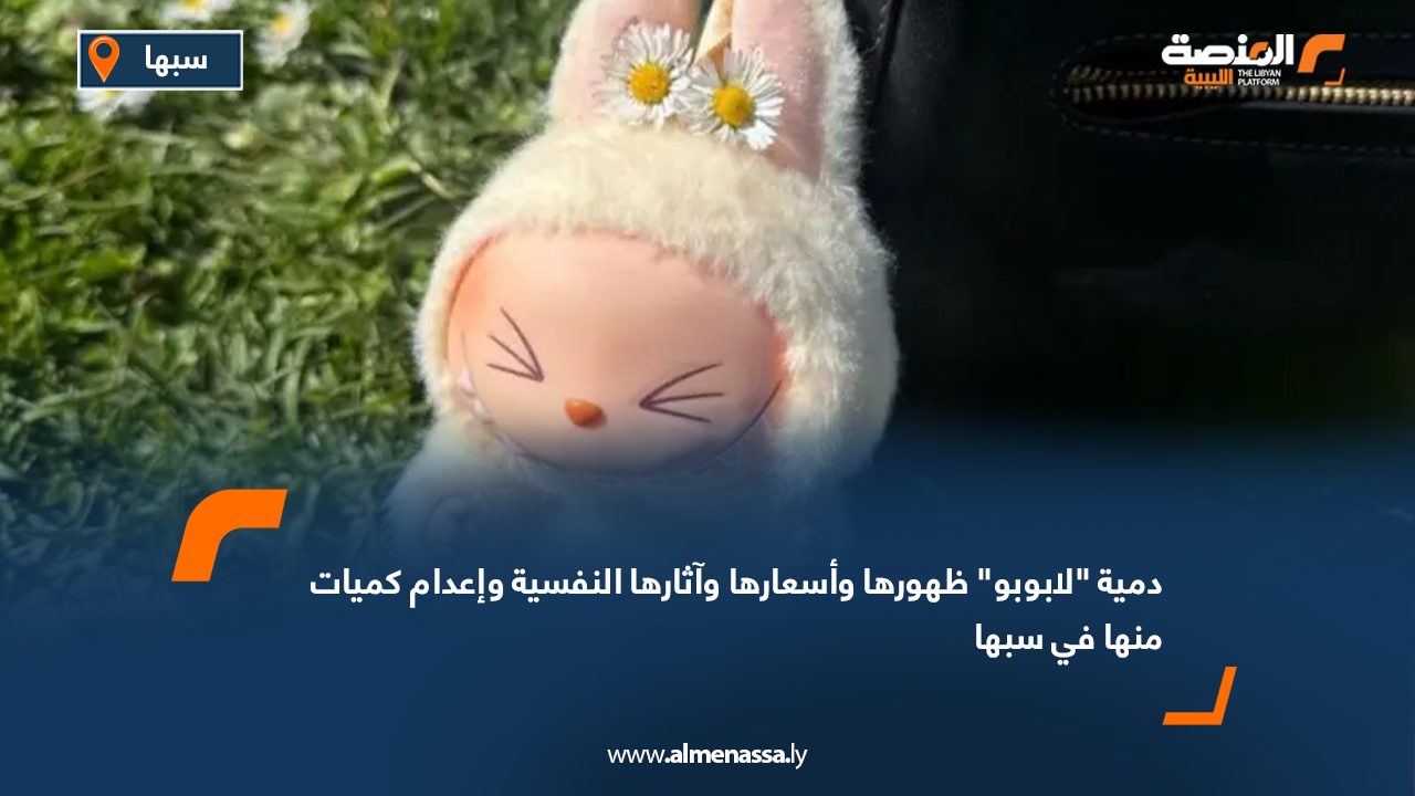 دمية "لابوبو" ظهورها وأسعارها وآثارها النفسية وإعدام كميات منها في سبها