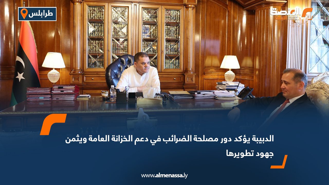 الدبيبة يؤكد دور مصلحة الضرائب في دعم الخزانة العامة ويثمن جهود تطويرها