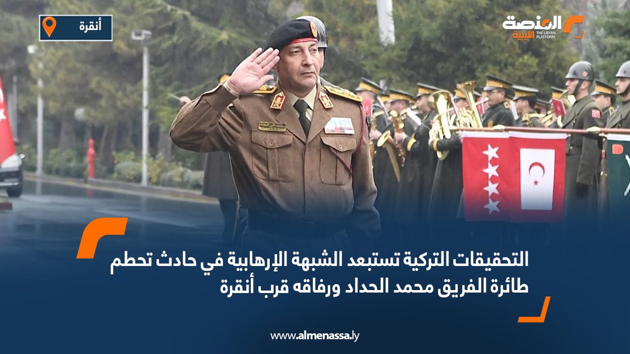 التحقيقات التركية تستبعد الشبهة الإرهابية في حادث تحطم طائرة الفريق محمد الحداد ورفاقه قرب أنقرة