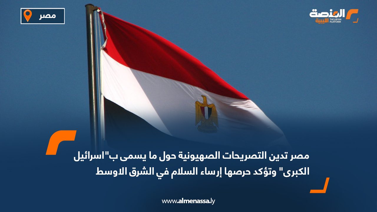 مصر تدين التصريحات الصهيونية حول ما يسمى ب"اسرائيل الكبرى" وتؤكد حرصها إرساء السلام في الشرق الأوسط