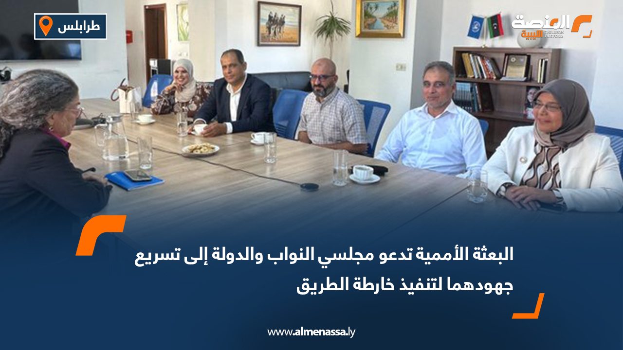 البعثة الأممية تدعو مجلسي النواب والدولة إلى تسريع جهودهما لتنفيذ خارطة الطريق