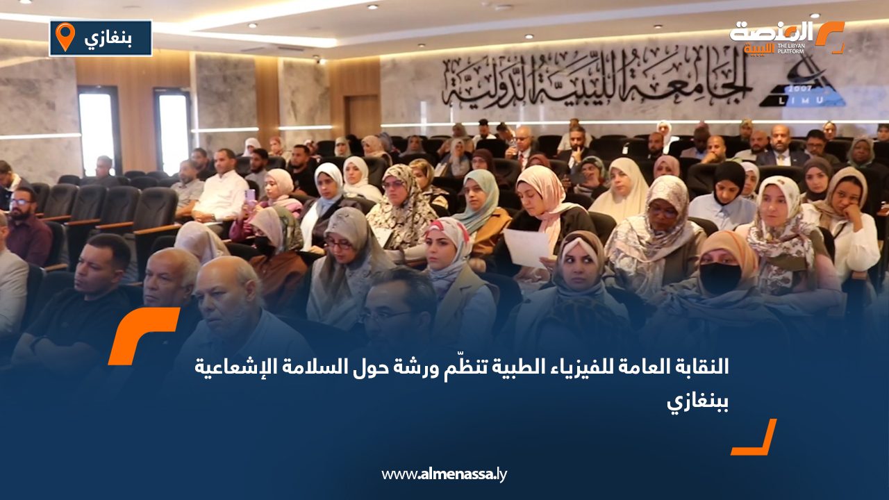 النقابة العامة للفيزياء الطبية تنظّم ورشة حول السلامة الإشعاعية ببنغازي