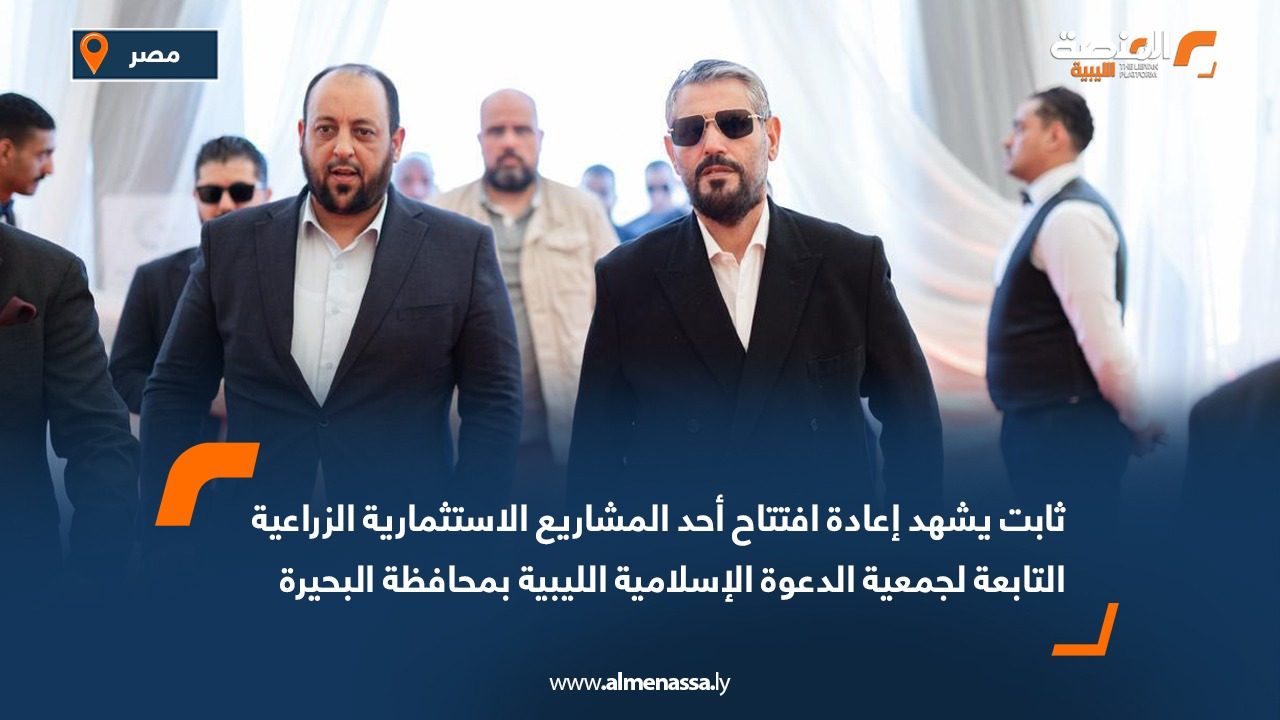 ثابت يشهد إعادة افتتاح أحد المشاريع الاستثمارية الزراعية التابعة لجمعية الدعوة الإسلامية الليبية بمحافظة البحيرة