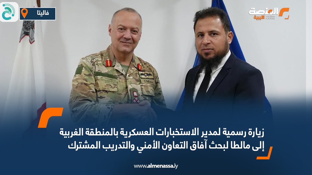 زيارة رسمية لمدير الاستخبارات العسكرية بالمنطقة الغربية إلى مالطا لبحث آفاق التعاون الأمني والتدريب المشترك