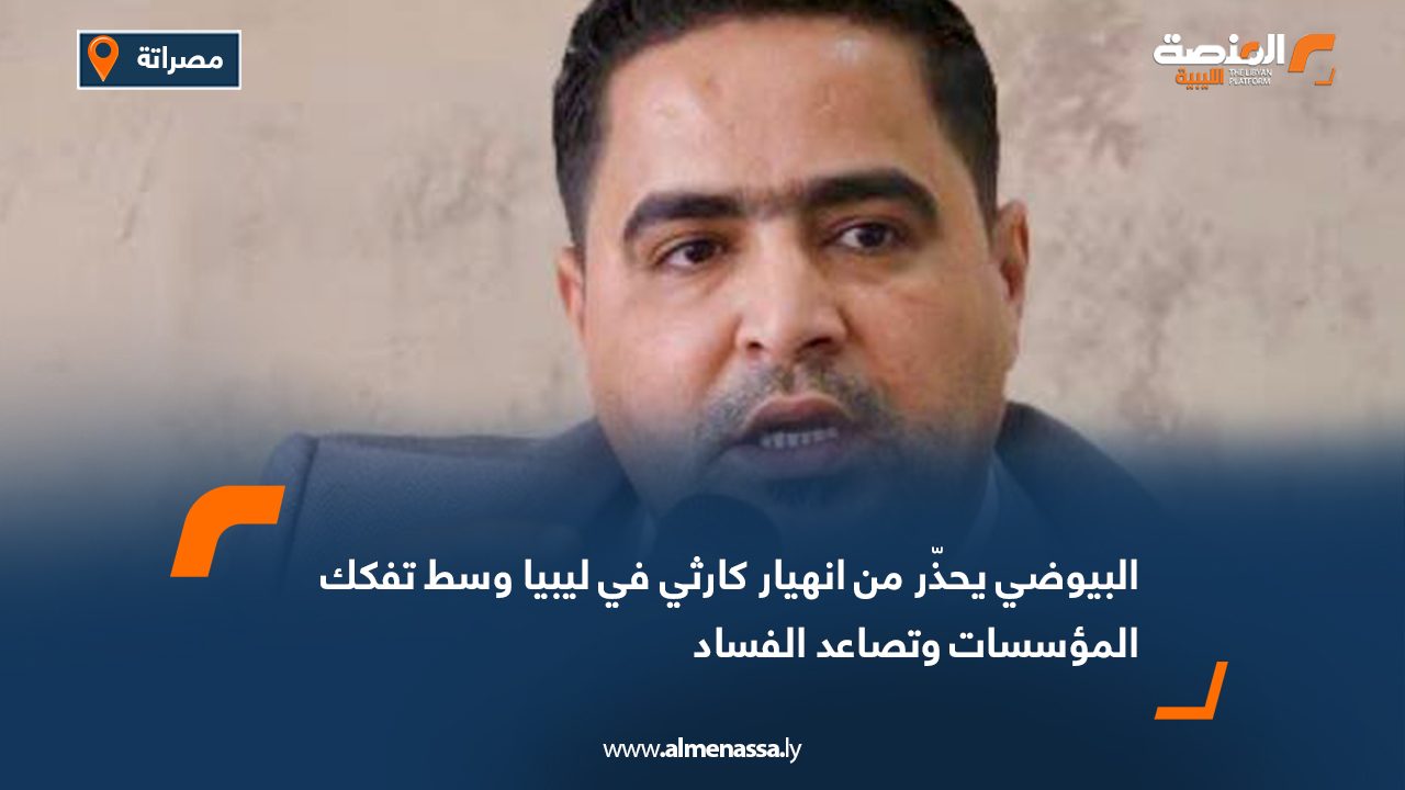 البيوضي يحذّر من انهيار كارثي في ليبيا وسط تفكك المؤسسات وتصاعد الفساد