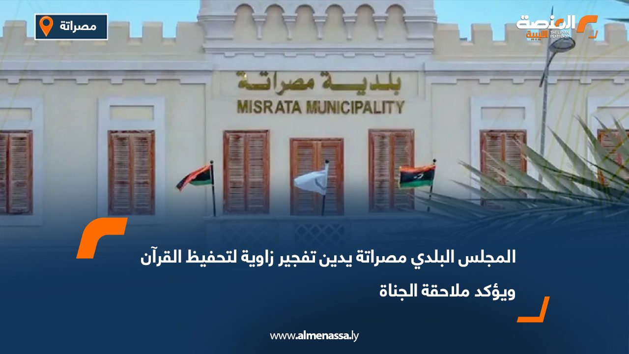 المجلس البلدي مصراتة يدين تفجير زاوية لتحفيظ القرآن ويؤكد ملاحقة الجناة