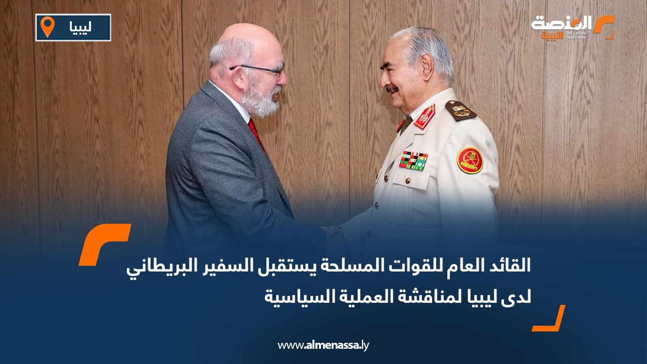 القائد العام للقوات المسلحة يستقبل السفير البريطاني لدى ليبيا لمناقشة العملية السياسية