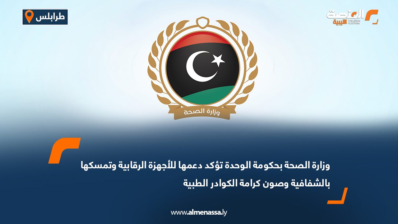 وزارة الصحة بحكومة الوحدة تؤكد دعمها للأجهزة الرقابية وتمسكها بالشفافية وصون كرامة الكوادر الطبية