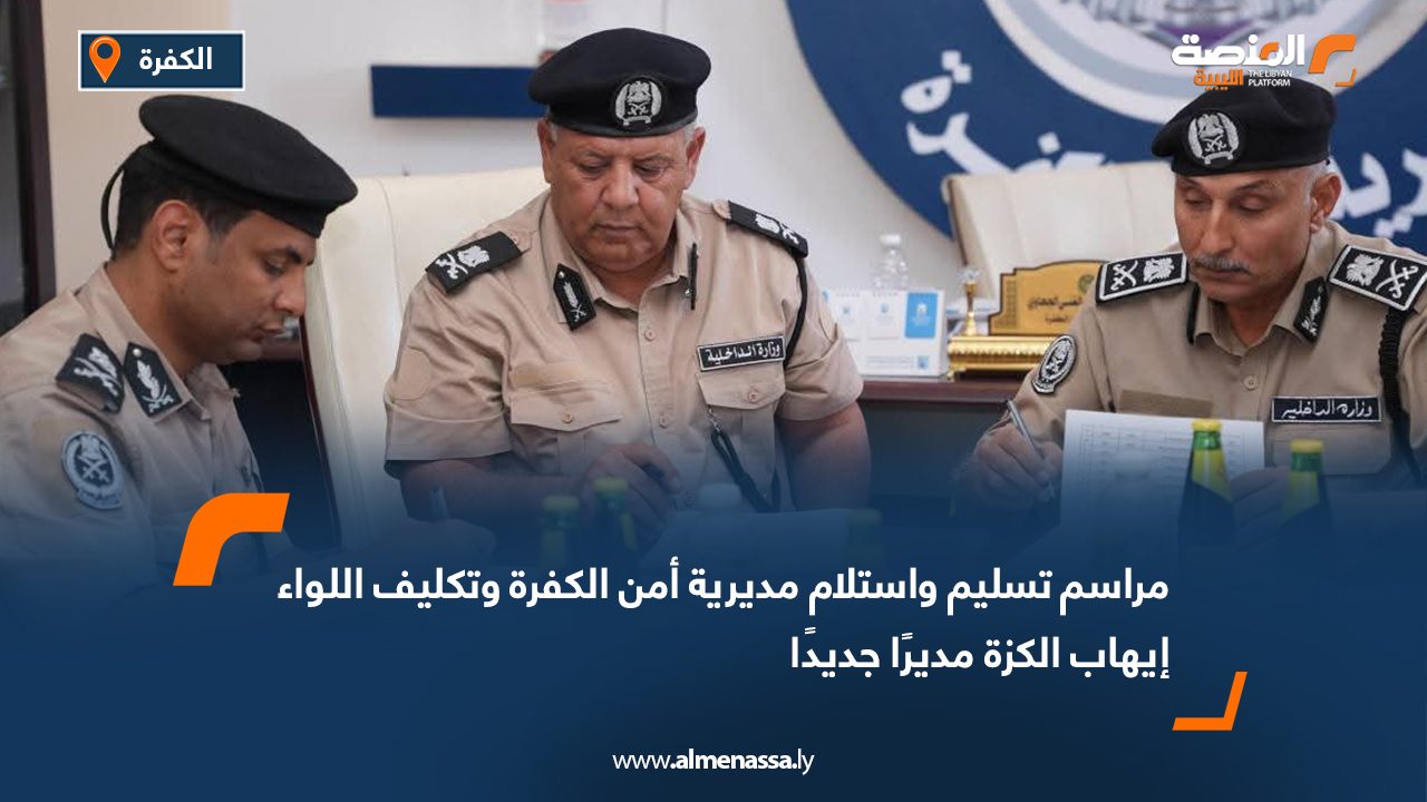 مراسم تسليم واستلام مديرية أمن الكفرة وتكليف اللواء إيهاب الكزة مديرًا جديدًا