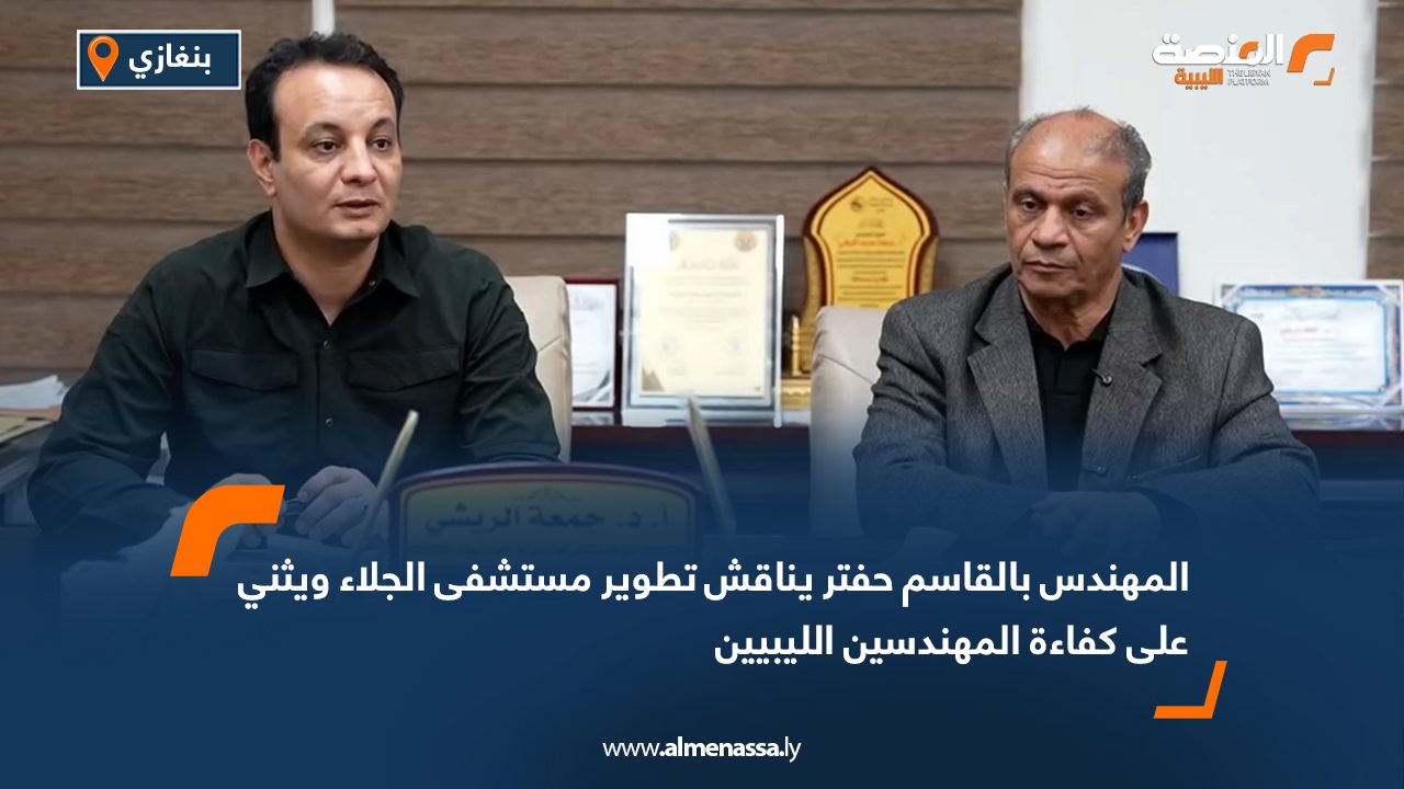 المهندس بالقاسم حفتر يناقش تطوير مستشفى الجلاء ويثني على كفاءة المهندسين الليبيين