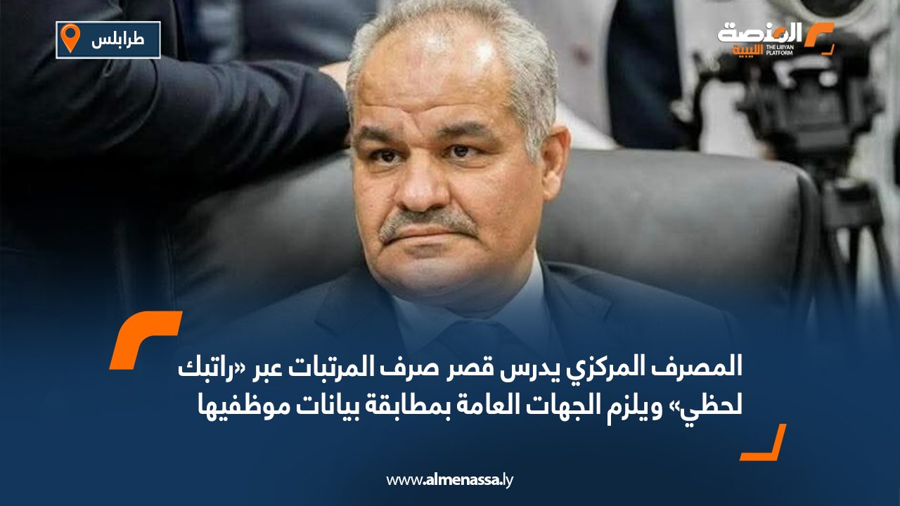 المصرف المركزي يدرس قصر صرف المرتبات عبر «راتبك لحظي» ويلزم الجهات العامة بمطابقة بيانات موظفيها