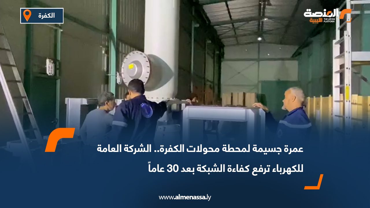 عمرة جسيمة لمحطة محولات الكفرة.. الشركة العامة للكهرباء ترفع كفاءة الشبكة بعد 30 عاماً
