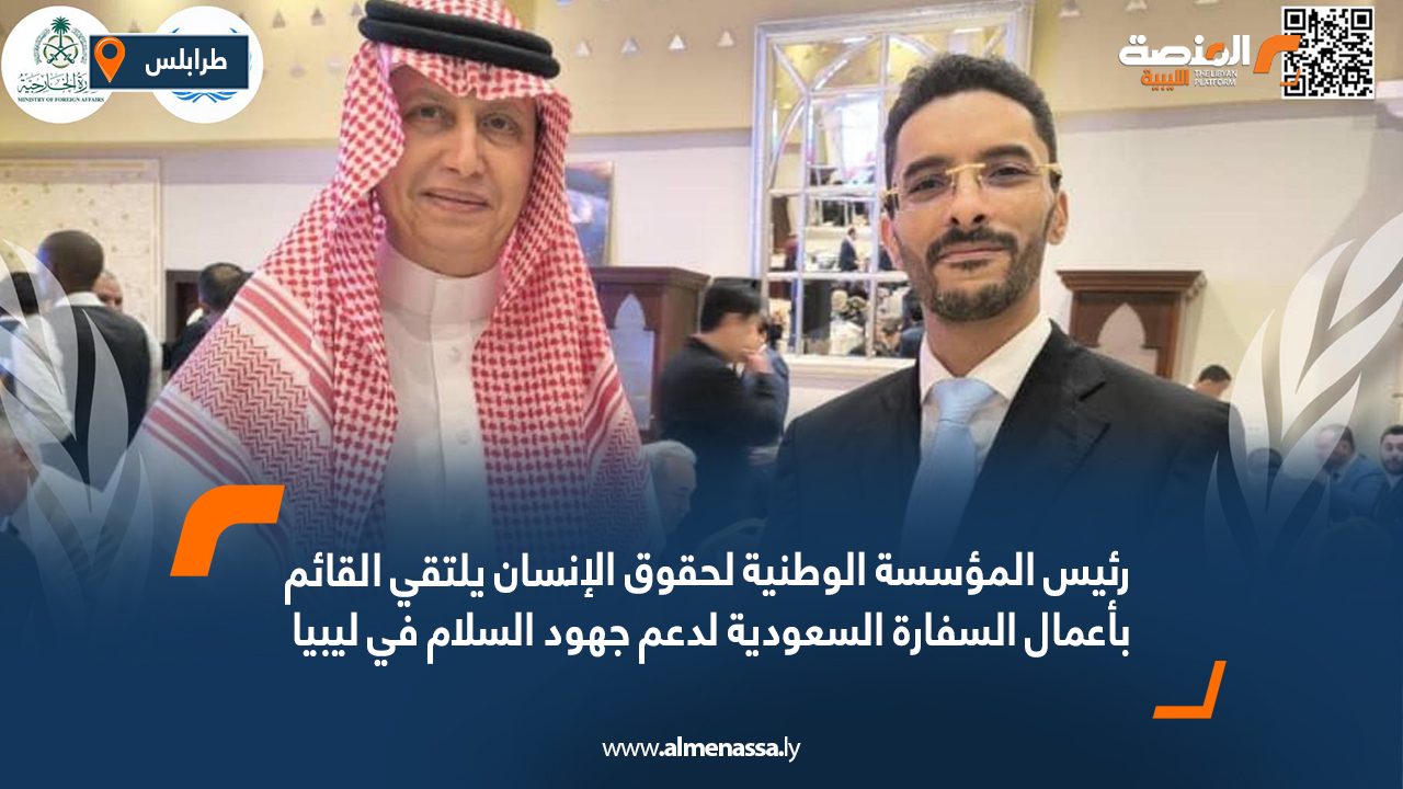 رئيس المؤسسة الوطنية لحقوق الإنسان يلتقي القائم بأعمال السفارة السعودية لدعم جهود السلام في ليبيا
