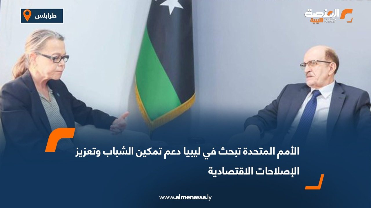 الأمم المتحدة تبحث في ليبيا دعم تمكين الشباب وتعزيز الإصلاحات الاقتصادية