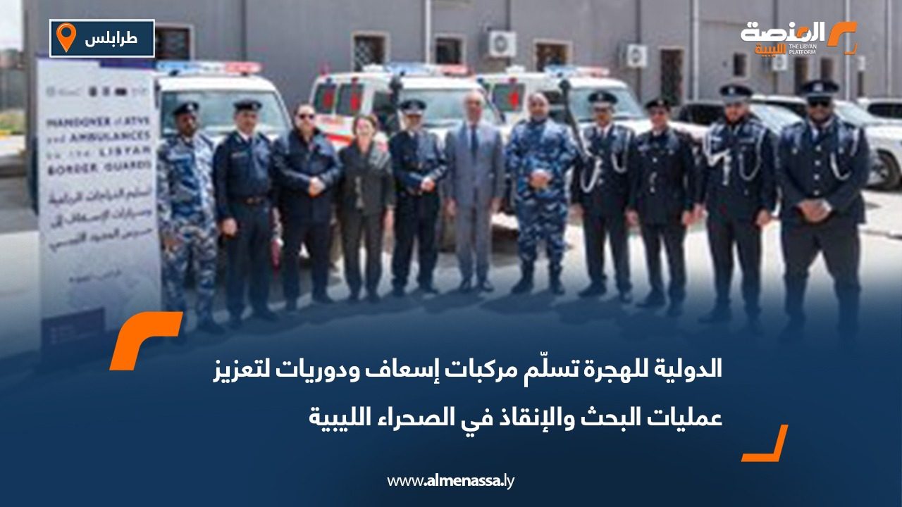 الدولية للهجرة تسلّم مركبات إسعاف ودوريات لتعزيز عمليات البحث والإنقاذ في الصحراء الليبية