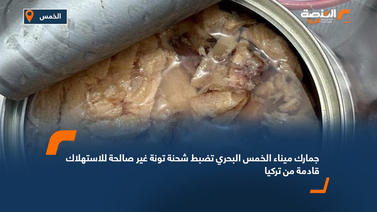جمارك ميناء الخمس البحري تضبط شحنة تونة غير صالحة للاستهلاك قادمة من تركيا