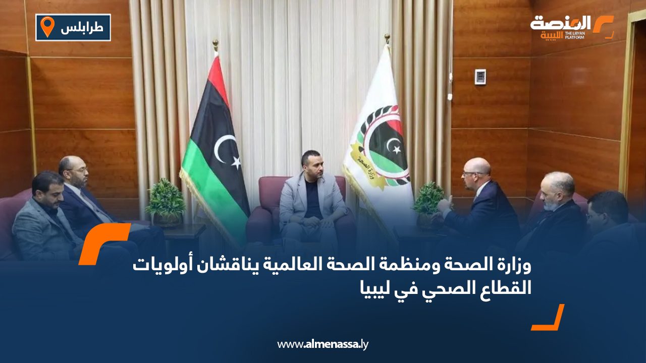 وزارة الصحة ومنظمة الصحة العالمية يناقشان أولويات القطاع الصحي في ليبيا