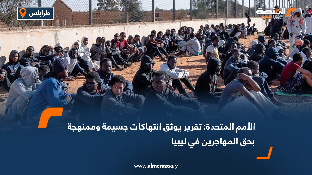 الأمم المتحدة: تقرير يوثق انتهاكات جسيمة وممنهجة بحق المهاجرين في ليبيا