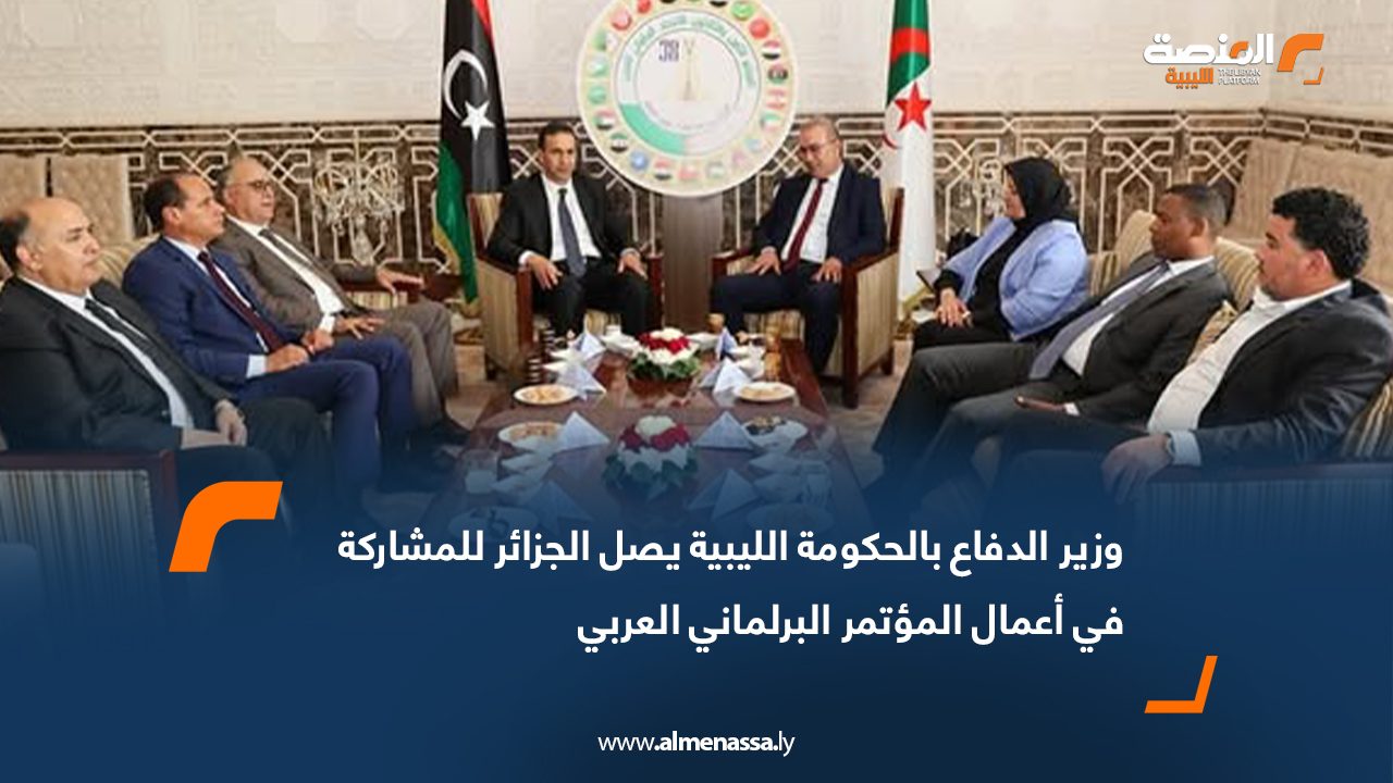 وزير الدفاع بالحكومة الليبية يصل الجزائر للمشاركة في أعمال المؤتمر البرلماني العربي