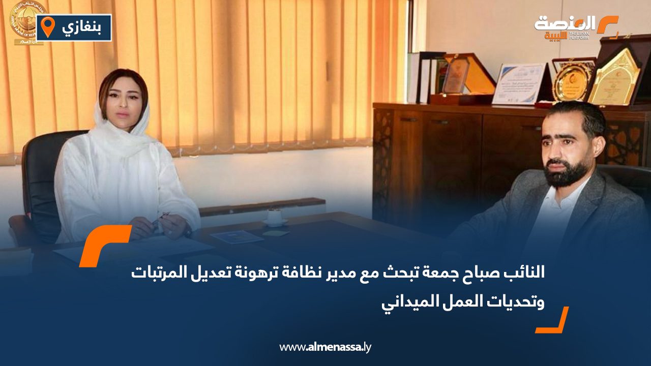 النائب صباح جمعة تبحث مع مدير نظافة ترهونة تعديل المرتبات وتحديات العمل الميداني