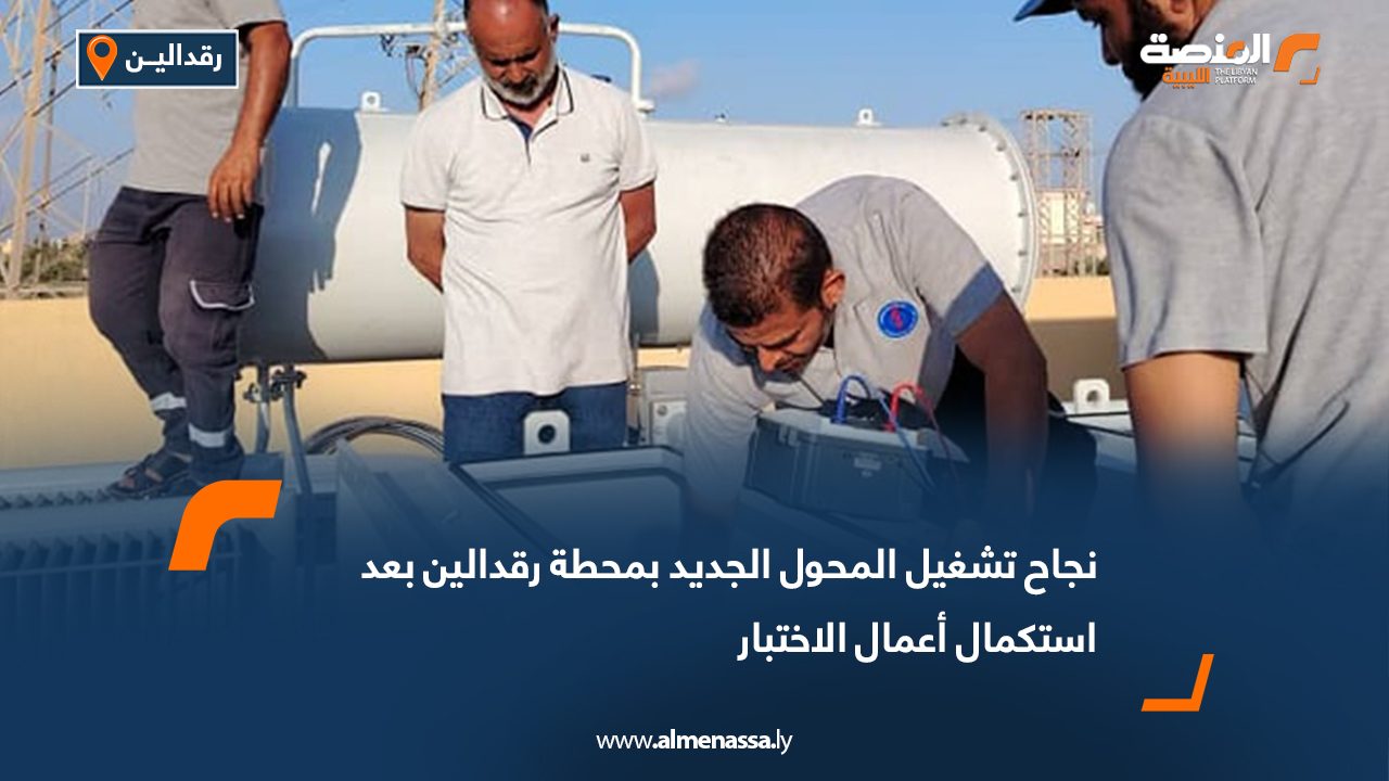 نجاح تشغيل المحول الجديد بمحطة رقدالين بعد استكمال أعمال الاختبار