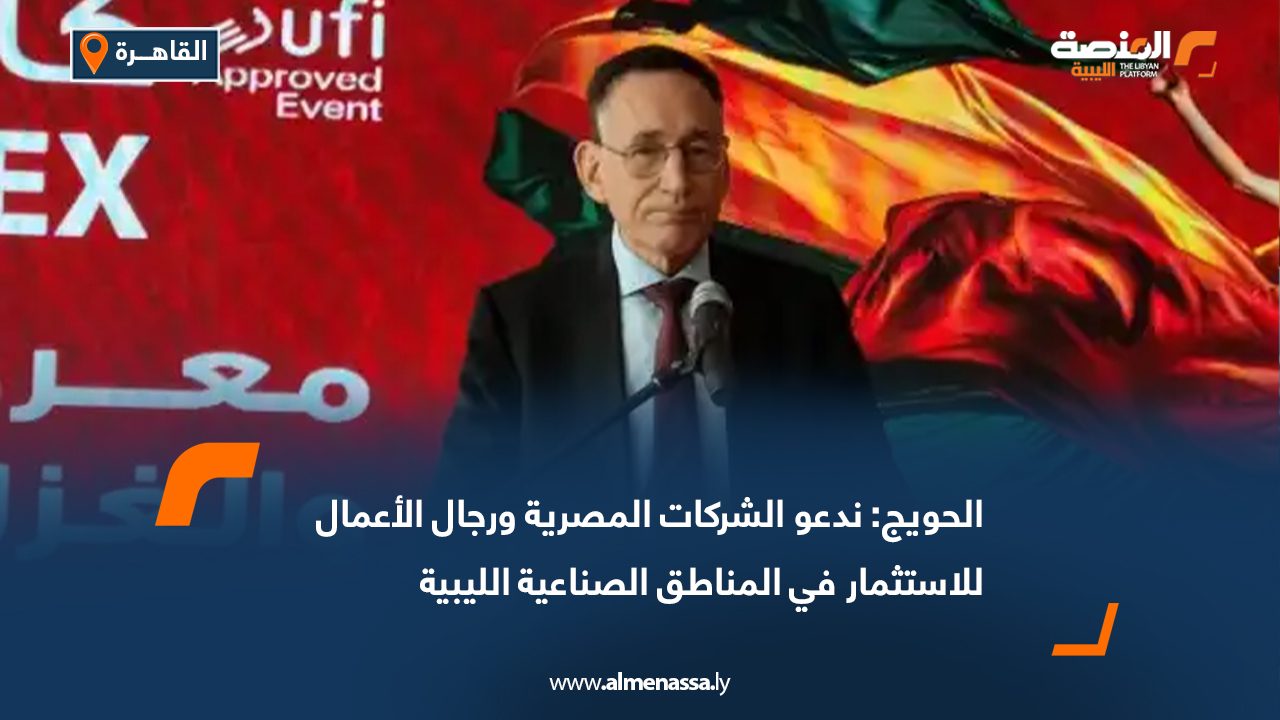 الحويج: ندعو الشركات المصرية ورجال الأعمال للاستثمار في المناطق الصناعية الليبية