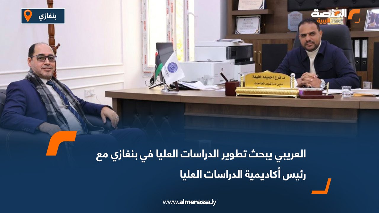 العريبي يبحث تطوير الدراسات العليا في بنغازي مع رئيس أكاديمية الدراسات العليا